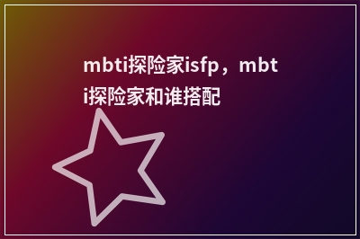 mbti探险家isfp，mbti探险家和谁搭配
