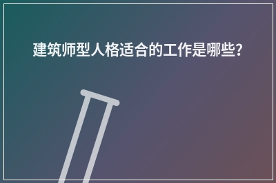 建筑师型人格适合的工作是哪些？